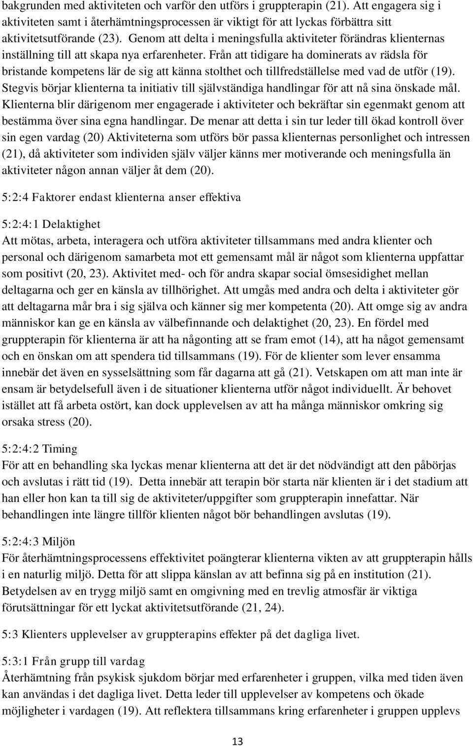 Från att tidigare ha dominerats av rädsla för bristande kompetens lär de sig att känna stolthet och tillfredställelse med vad de utför (19).