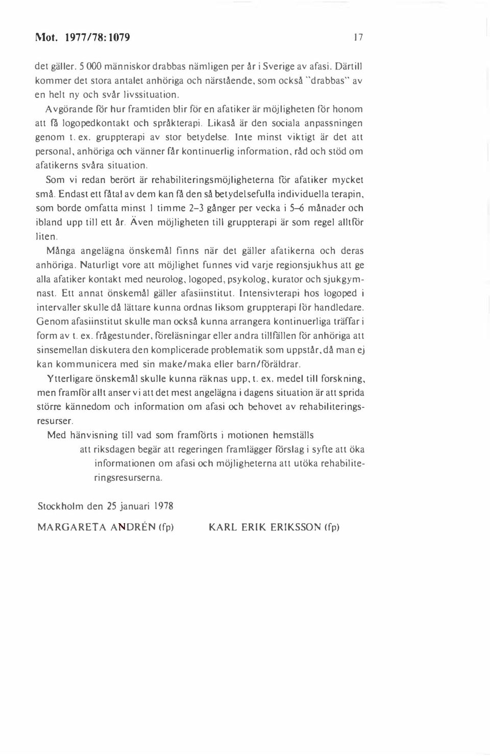 Avgörande får hur framtiden blir för en afatiker är möjligheten för honom att fä logopedkontakt och språkterapi. Likaså är den sociala anpassningen genom t. ex. gruppterapi av stor betydelse.