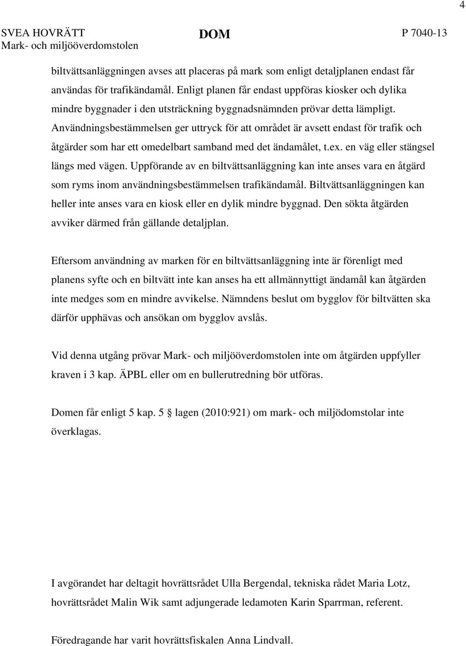 Användningsbestämmelsen ger uttryck för att området är avsett endast för trafik och åtgärder som har ett omedelbart samband med det ändamålet, t.ex. en väg eller stängsel längs med vägen.