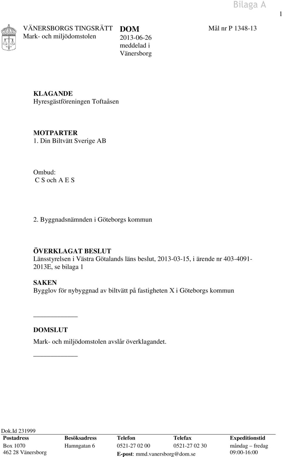 Byggnadsnämnden i Göteborgs kommun ÖVERKLAGAT BESLUT Länsstyrelsen i Västra Götalands läns beslut, 2013-03-15, i ärende nr 403-4091- 2013E, se bilaga 1 SAKEN Bygglov för