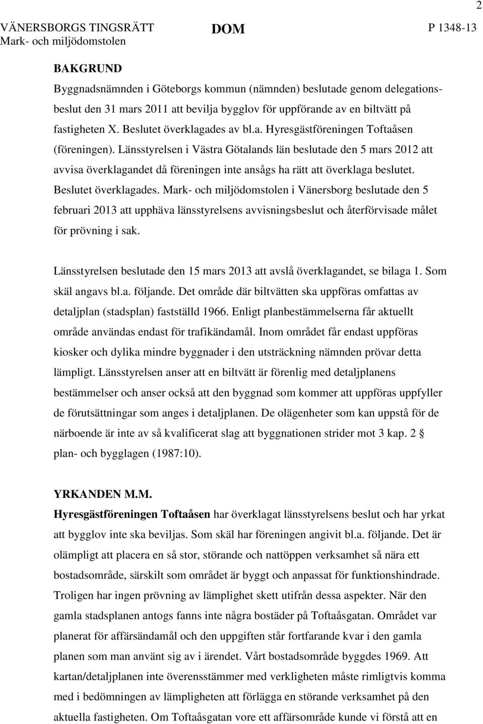 Länsstyrelsen i Västra Götalands län beslutade den 5 mars 2012 att avvisa överklagandet då föreningen inte ansågs ha rätt att överklaga beslutet. Beslutet överklagades.