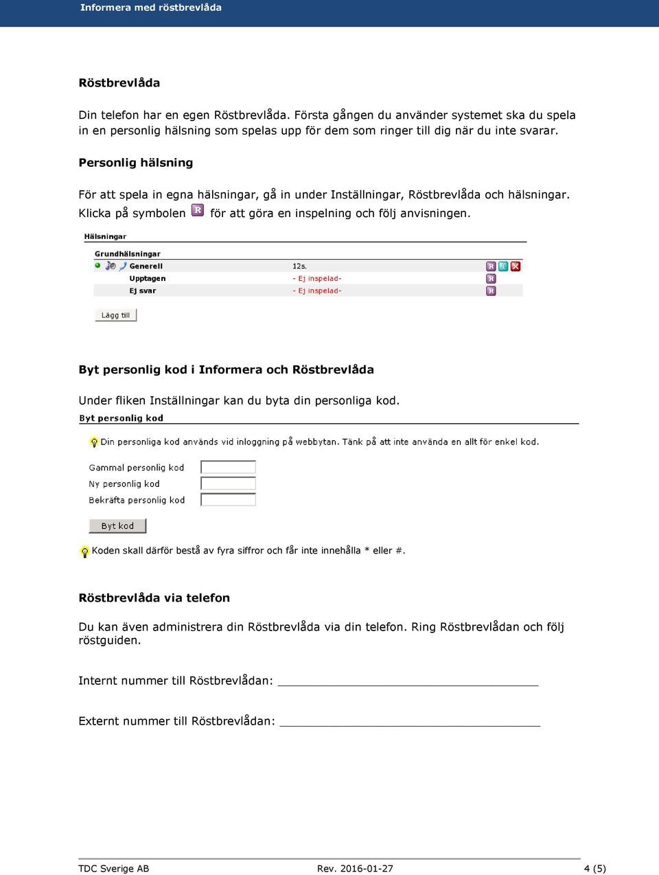 Byt personlig kod i Informera och Röstbrevlåda Under fliken Inställningar kan du byta din personliga kod. Koden skall därför bestå av fyra siffror och får inte innehålla * eller #.