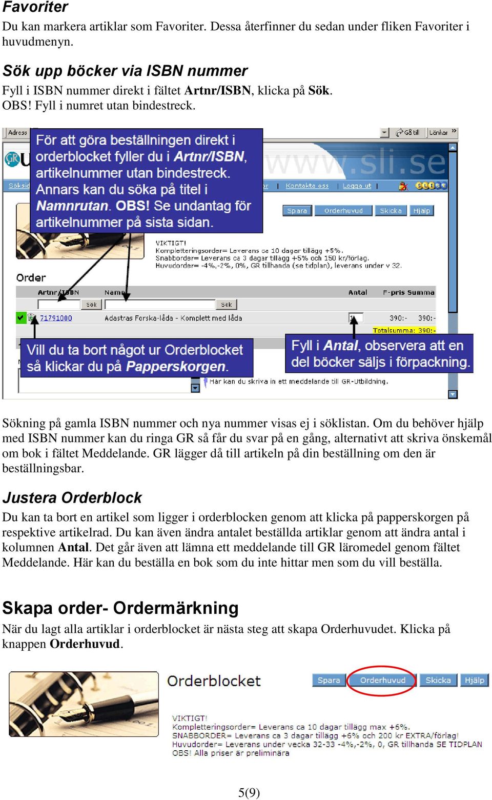 Om du behöver hjälp med ISBN nummer kan du ringa GR så får du svar på en gång, alternativt att skriva önskemål om bok i fältet Meddelande.