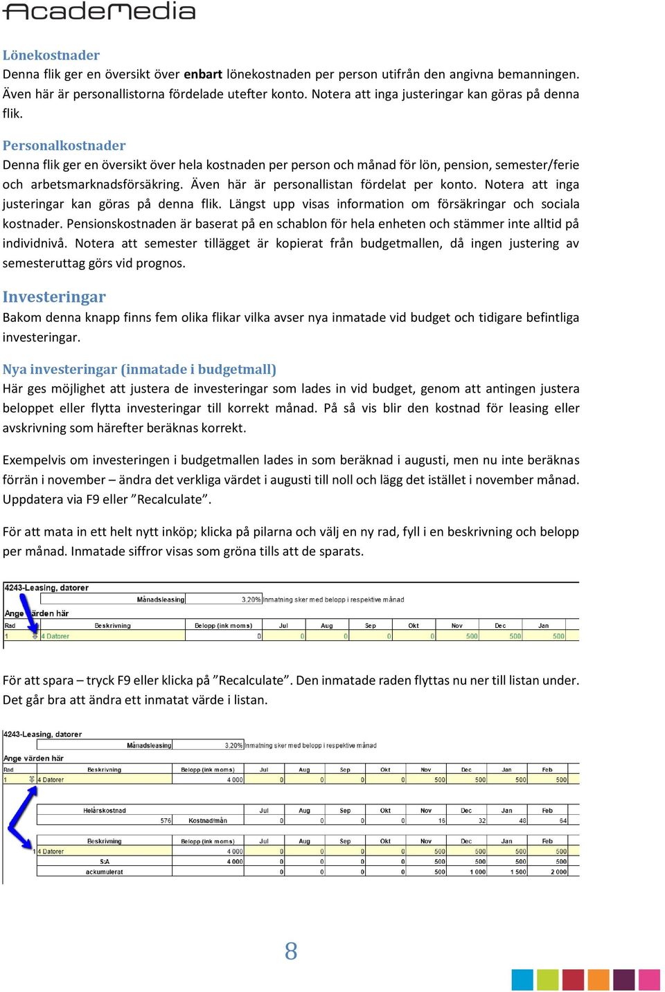 Personalkostnader Denna flik ger en översikt över hela kostnaden per person och månad för lön, pension, semester/ferie och arbetsmarknadsförsäkring. Även här är personallistan fördelat per konto.
