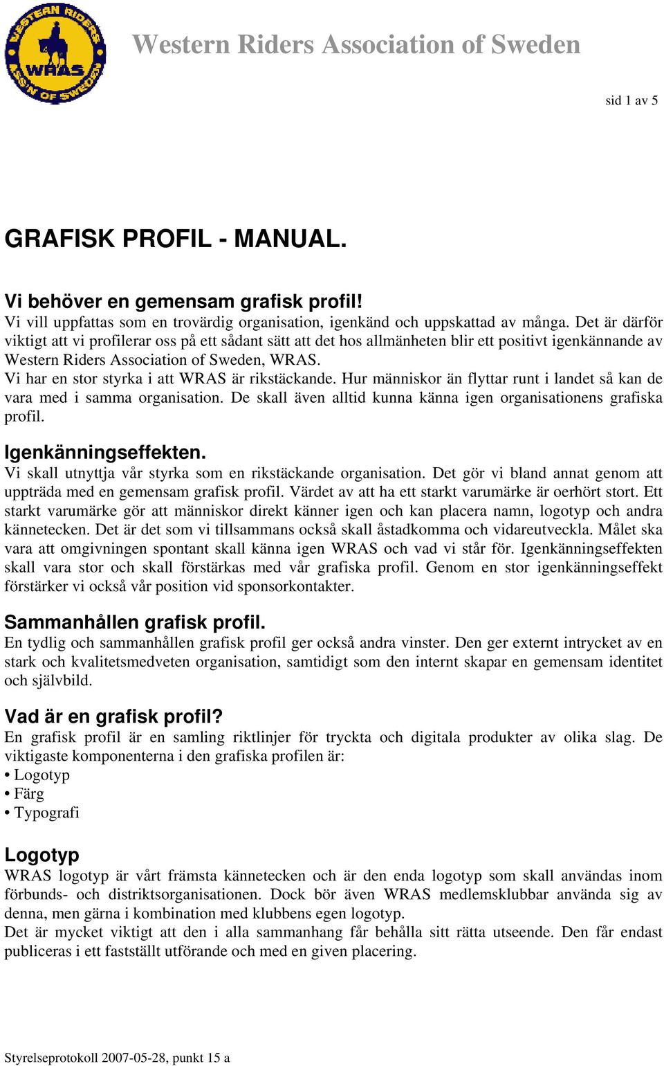 Vi har en stor styrka i att WRAS är rikstäckande. Hur människor än flyttar runt i landet så kan de vara med i samma organisation. De skall även alltid kunna känna igen organisationens grafiska profil.