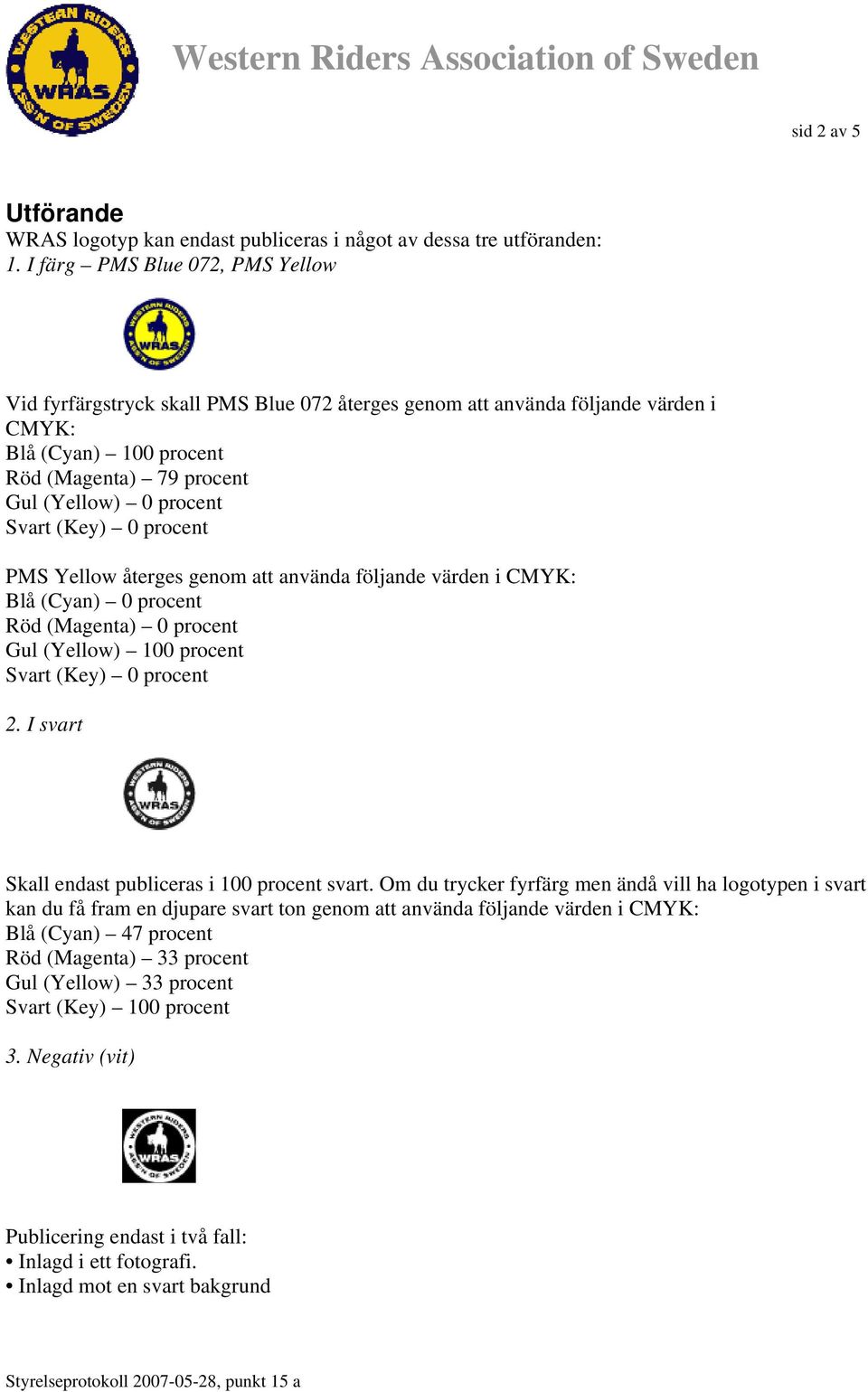 (Key) 0 procent PMS Yellow återges genom att använda följande värden i CMYK: Blå (Cyan) 0 procent Röd (Magenta) 0 procent Gul (Yellow) 100 procent Svart (Key) 0 procent 2.