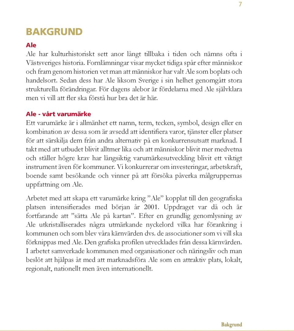 Sedan dess har Ale liksom Sverige i sin helhet genomgått stora strukturella förändringar. För dagens alebor är fördelarna med Ale självklara men vi vill att fler ska förstå hur bra det är här.