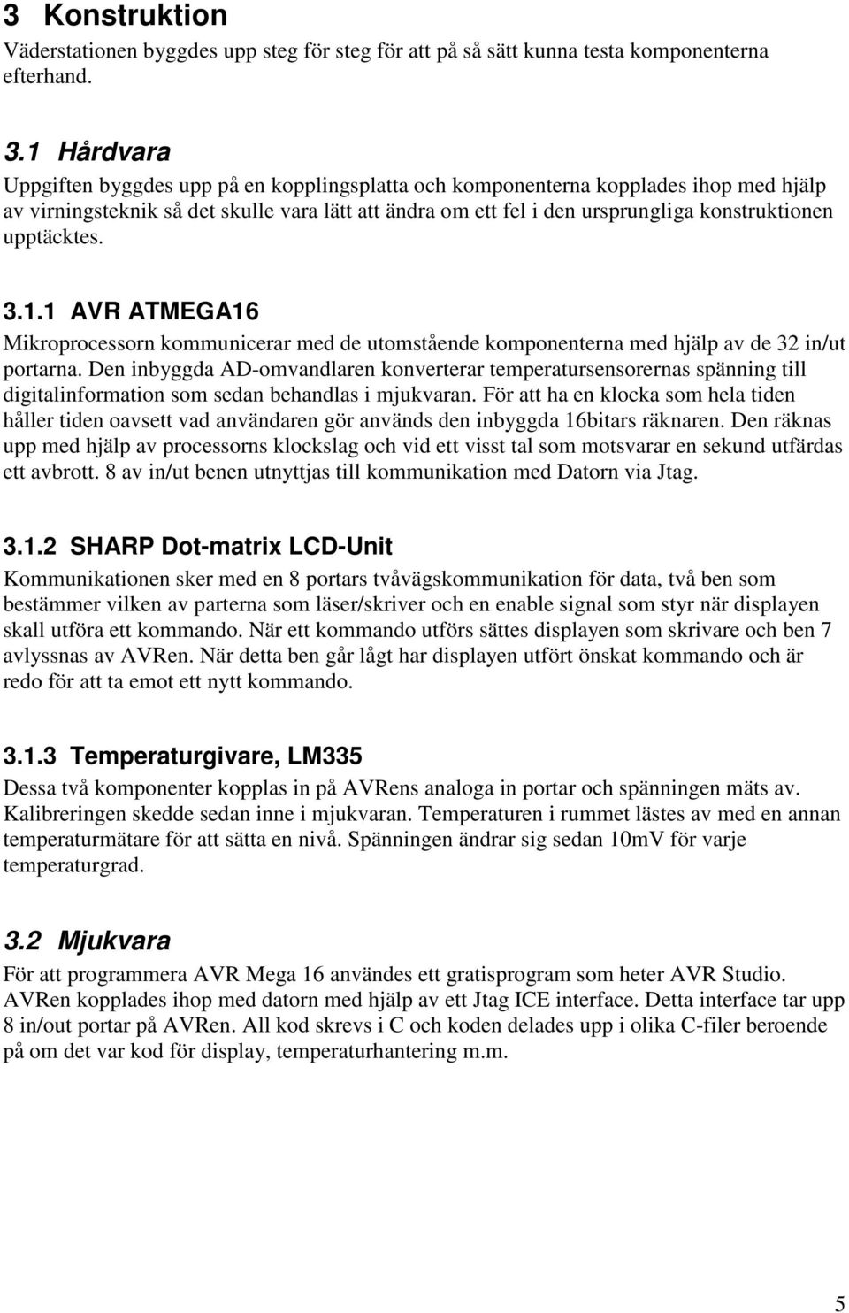 upptäcktes. 3.1.1 AVR ATMEGA16 Mikroprocessorn kommunicerar med de utomstående komponenterna med hjälp av de 32 in/ut portarna.