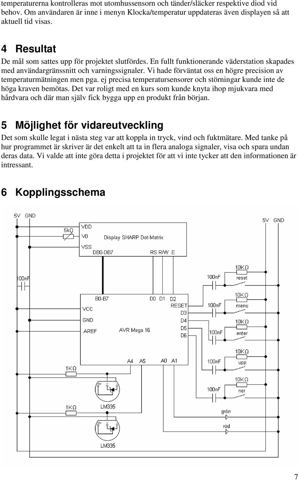 Vi hade förväntat oss en högre precision av temperaturmätningen men pga. ej precisa temperatursensorer och störningar kunde inte de höga kraven bemötas.