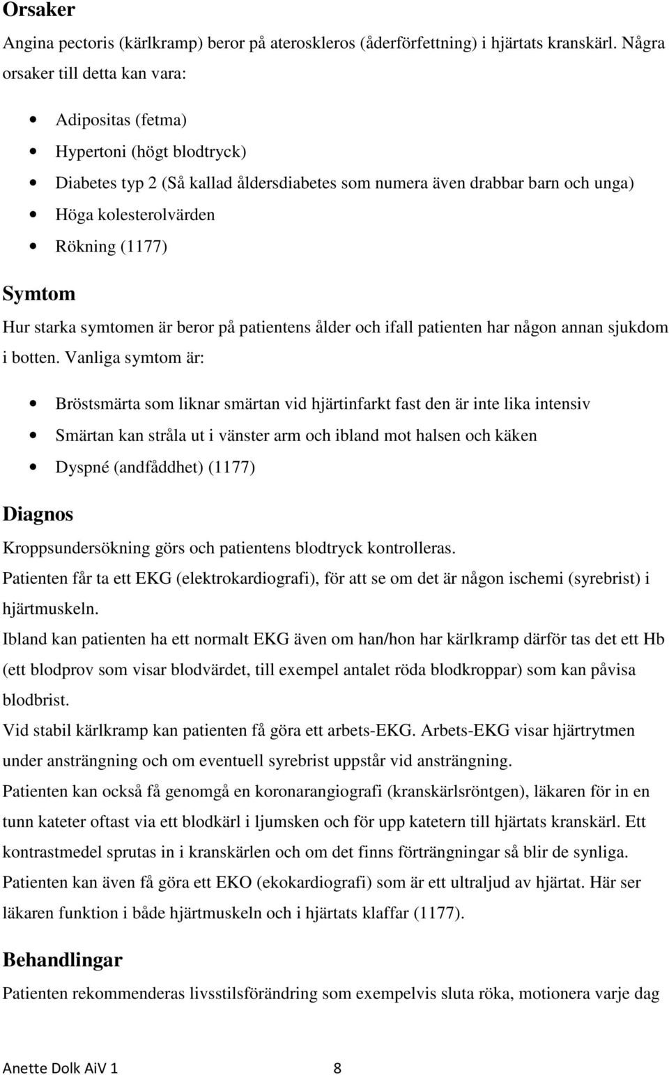 Symtom Hur starka symtomen är beror på patientens ålder och ifall patienten har någon annan sjukdom i botten.