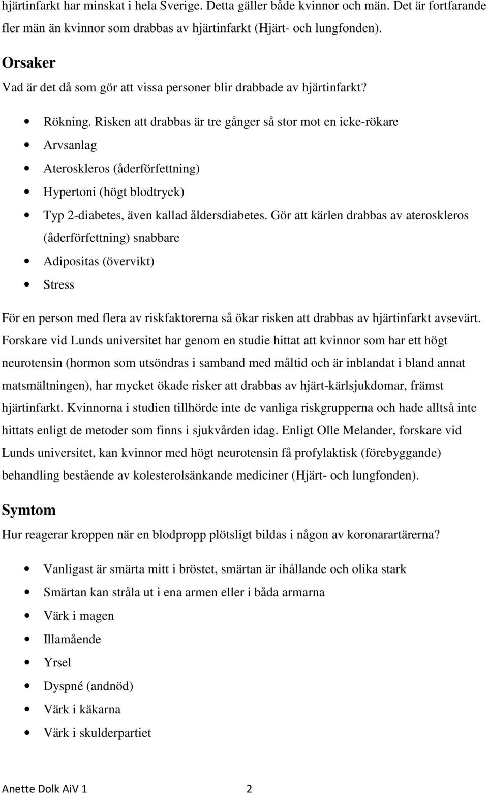 Risken att drabbas är tre gånger så stor mot en icke-rökare Arvsanlag Ateroskleros (åderförfettning) Hypertoni (högt blodtryck) Typ 2-diabetes, även kallad åldersdiabetes.