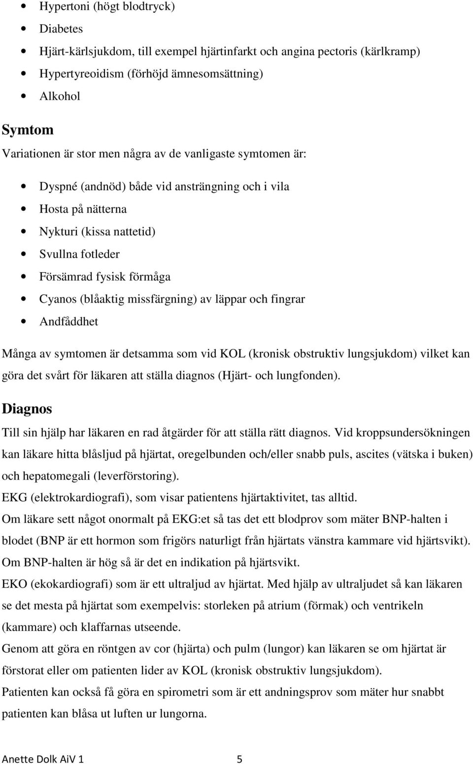 läppar och fingrar Andfåddhet Många av symtomen är detsamma som vid KOL (kronisk obstruktiv lungsjukdom) vilket kan göra det svårt för läkaren att ställa diagnos (Hjärt- och lungfonden).