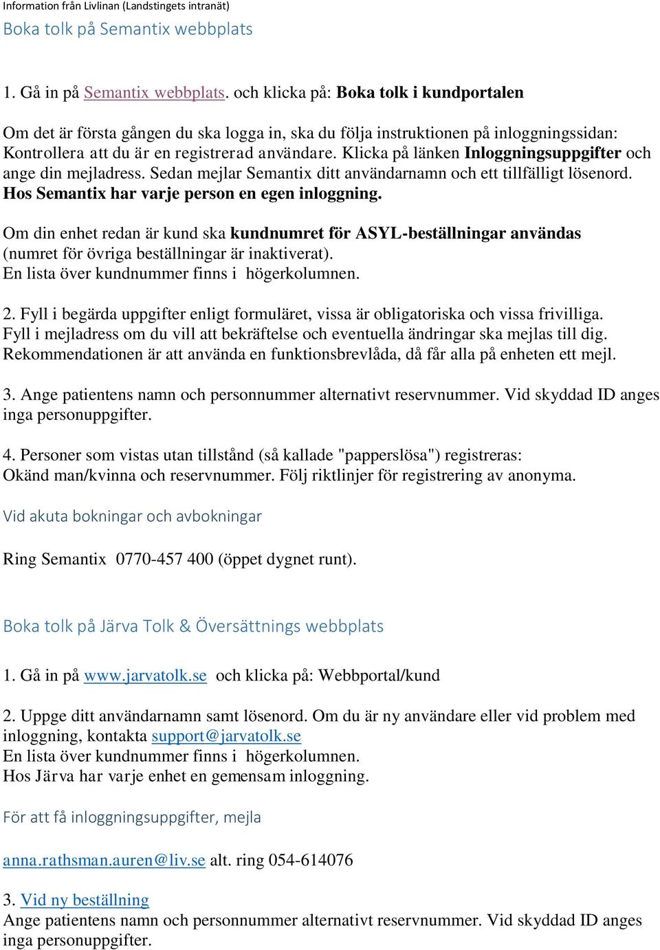 Klicka på länken Inloggningsuppgifter och ange din mejladress. Sedan mejlar Semantix ditt användarnamn och ett tillfälligt lösenord. Hos Semantix har varje person en egen inloggning.