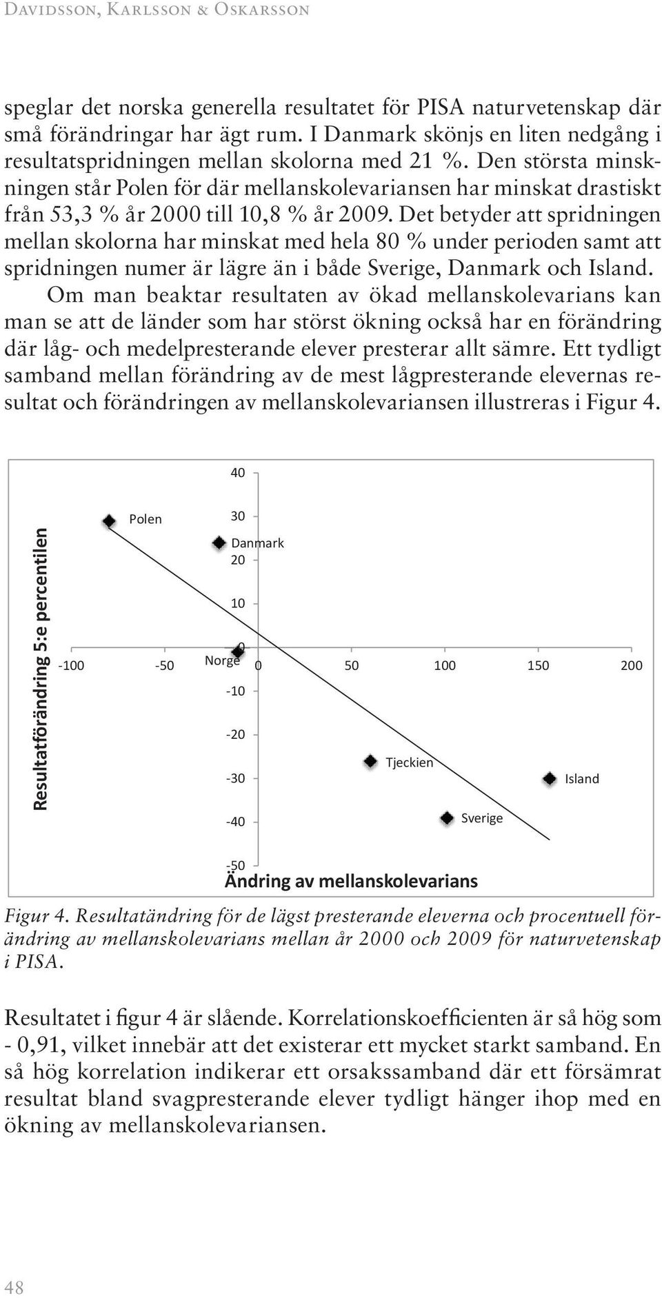 Den största minskningen står Polen för där mellanskolevariansen har minskat drastiskt från 53,3 % år 2000 till 10,8 % år 2009.