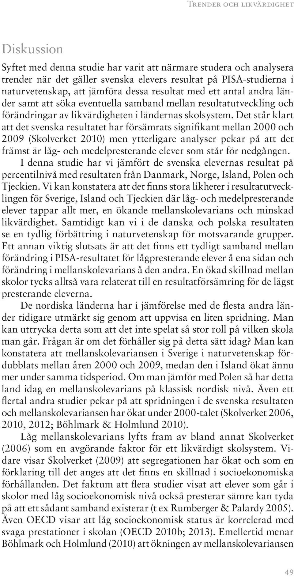 Det står klart att det svenska resultatet har försämrats signifikant mellan 2000 och 2009 (Skolverket 2010) men ytterligare analyser pekar på att det främst är låg- och medelpresterande elever som