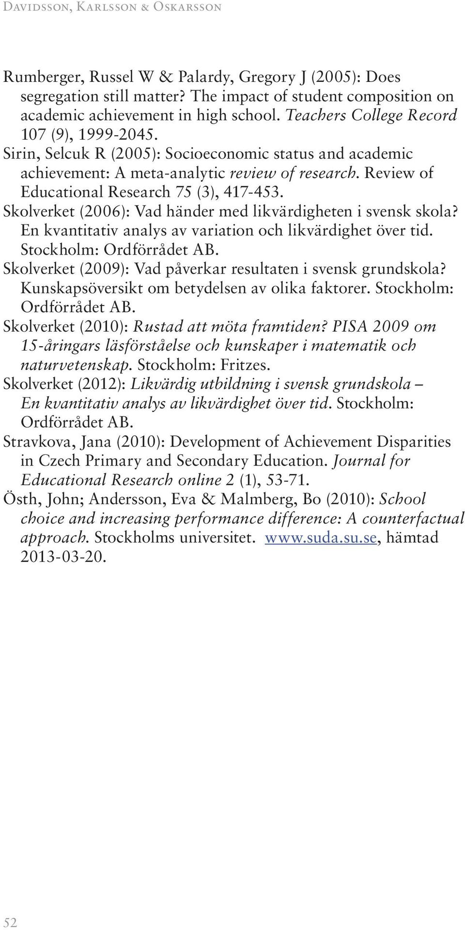 Skolverket (2006): Vad händer med likvärdigheten i svensk skola? En kvantitativ analys av variation och likvärdighet över tid. Stockholm: Ordförrådet AB.