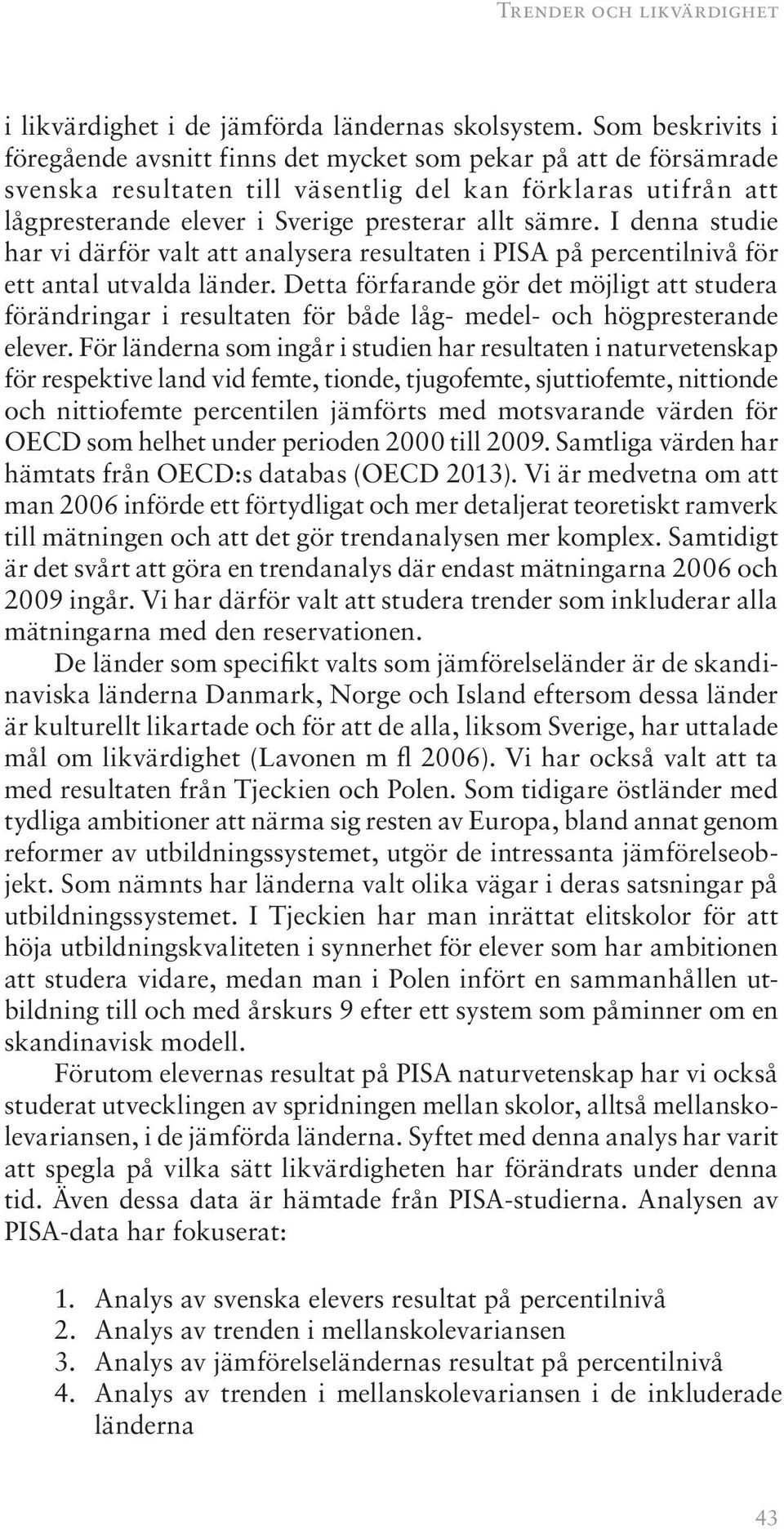 sämre. I denna studie har vi därför valt att analysera resultaten i PISA på percentilnivå för ett antal utvalda länder.