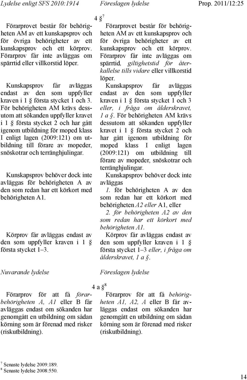 För behörigheten AM krävs dessutom att sökanden uppfyller kravet i 1 första stycket 2 och har gått igenom utbildning för moped klass I enligt lagen (2009:121) om utbildning till förare av mopeder,