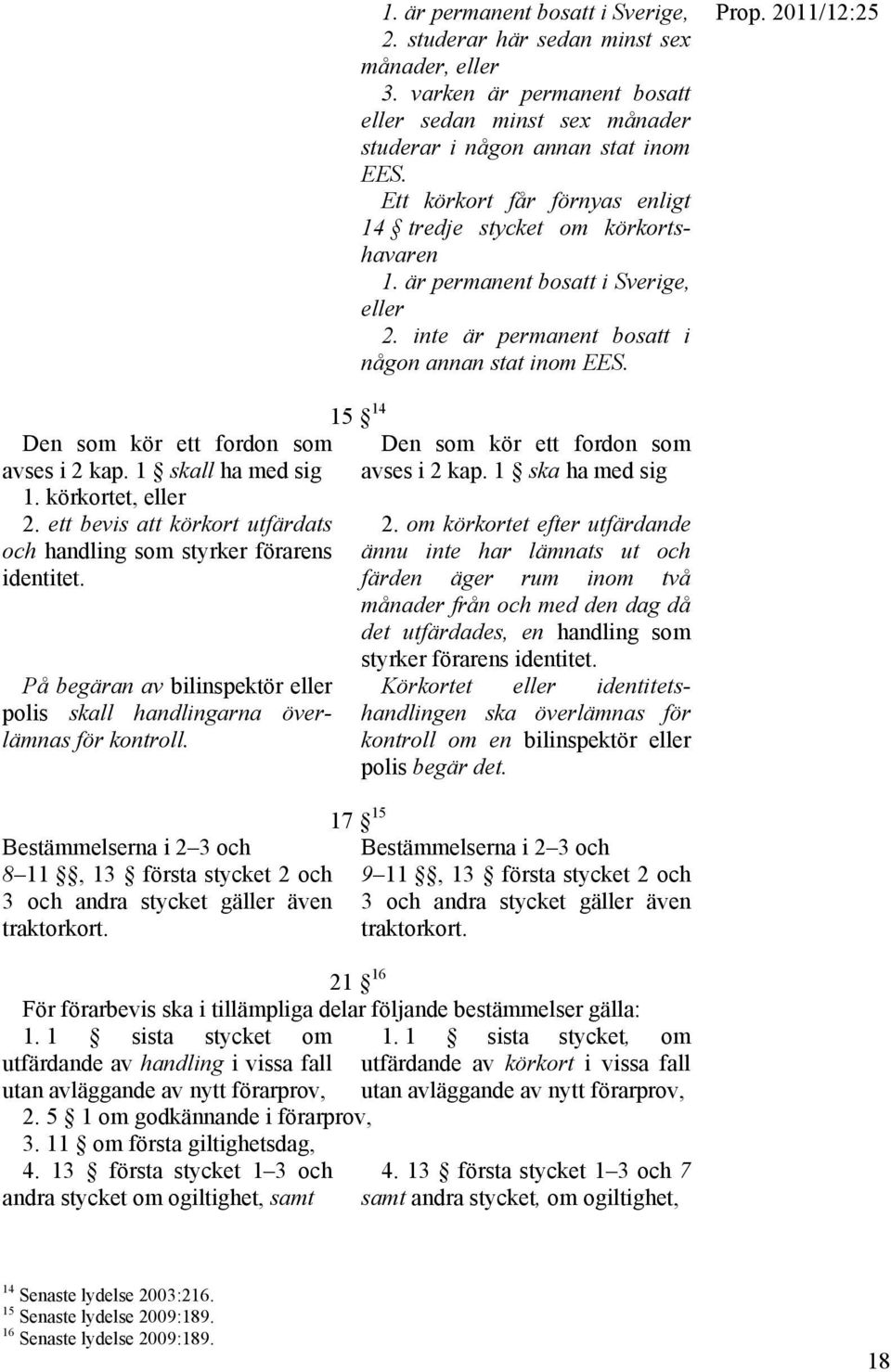 15 14 Den som kör ett fordon som avses i 2 kap. 1 skall ha med sig 1. körkortet, eller 2. ett bevis att körkort utfärdats och handling som styrker förarens identitet.