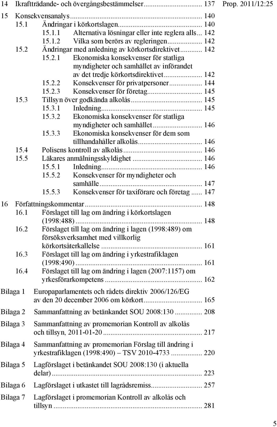 .. 144 15.2.3 Konsekvenser för företag... 145 15.3 Tillsyn över godkända alkolås... 145 15.3.1 Inledning... 145 15.3.2 Ekonomiska konsekvenser för statliga myndigheter och samhället... 146 15.3.3 Ekonomiska konsekvenser för dem som tillhandahåller alkolås.