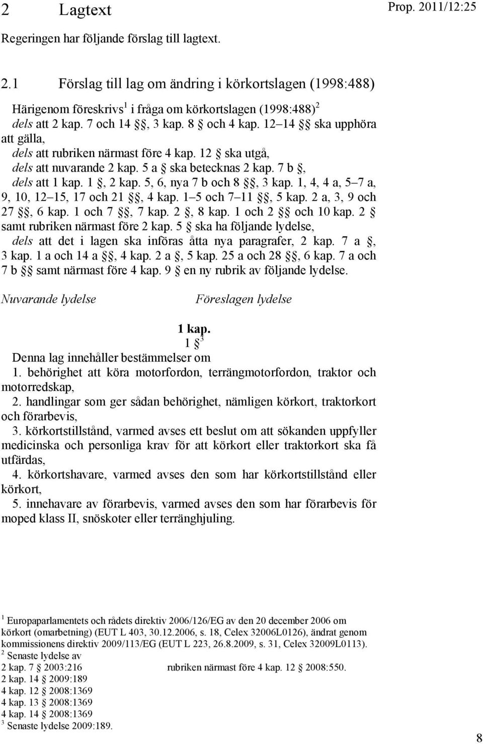 5, 6, nya 7 b och 8, 3 kap. 1, 4, 4 a, 5 7 a, 9, 10, 12 15, 17 och 21, 4 kap. 1 5 och 7 11, 5 kap. 2 a, 3, 9 och 27, 6 kap. 1 och 7, 7 kap. 2, 8 kap. 1 och 2 och 10 kap.