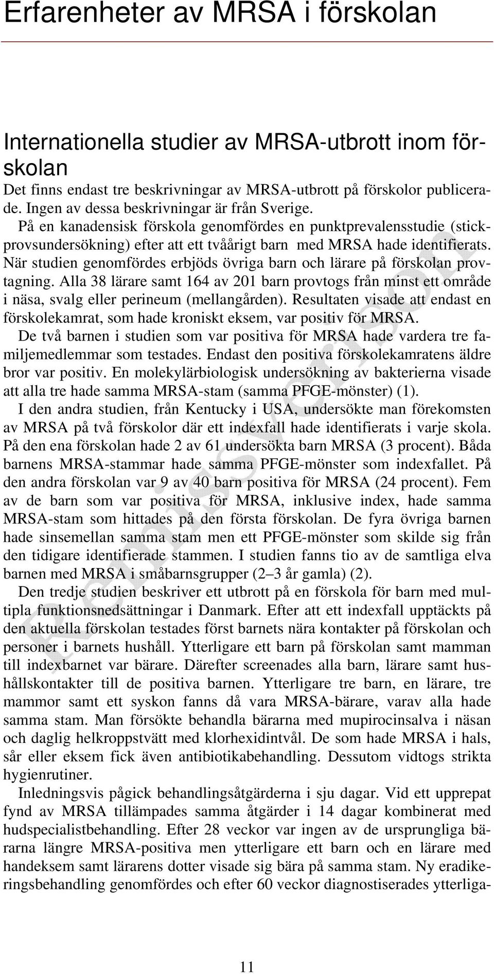 När studien genomfördes erbjöds övriga barn och lärare på förskolan provtagning. Alla 38 lärare samt 164 av 201 barn provtogs från minst ett område i näsa, svalg eller perineum (mellangården).