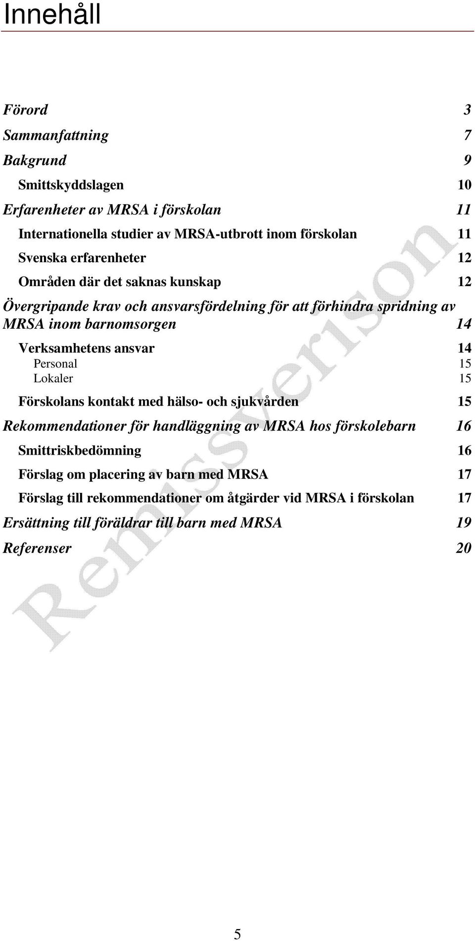 Verksamhetens ansvar 14 Personal 15 Lokaler 15 Förskolans kontakt med hälso- och sjukvården 15 Rekommendationer för handläggning av MRSA hos förskolebarn 16