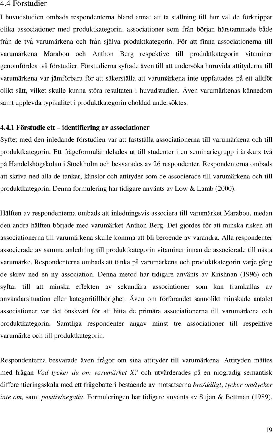 Förstudierna syftade även till att undersöka huruvida attityderna till varumärkena var jämförbara för att säkerställa att varumärkena inte uppfattades på ett alltför olikt sätt, vilket skulle kunna