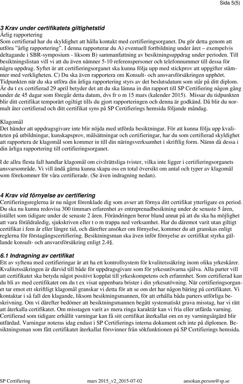 Till besiktningslistan vill vi att du även nämner 5-10 referenspersoner och telefonnummer till dessa för några uppdrag.