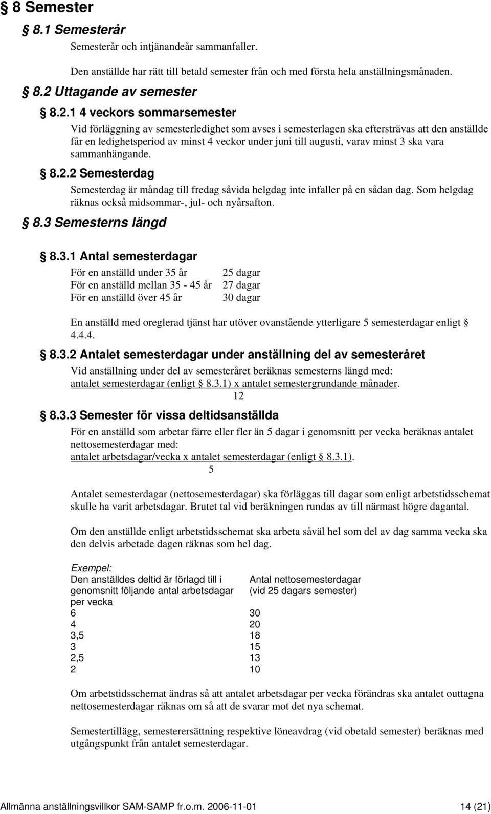 1 4 veckors sommarsemester Vid förläggning av semesterledighet som avses i semesterlagen ska eftersträvas att den anställde får en ledighetsperiod av minst 4 veckor under juni till augusti, varav