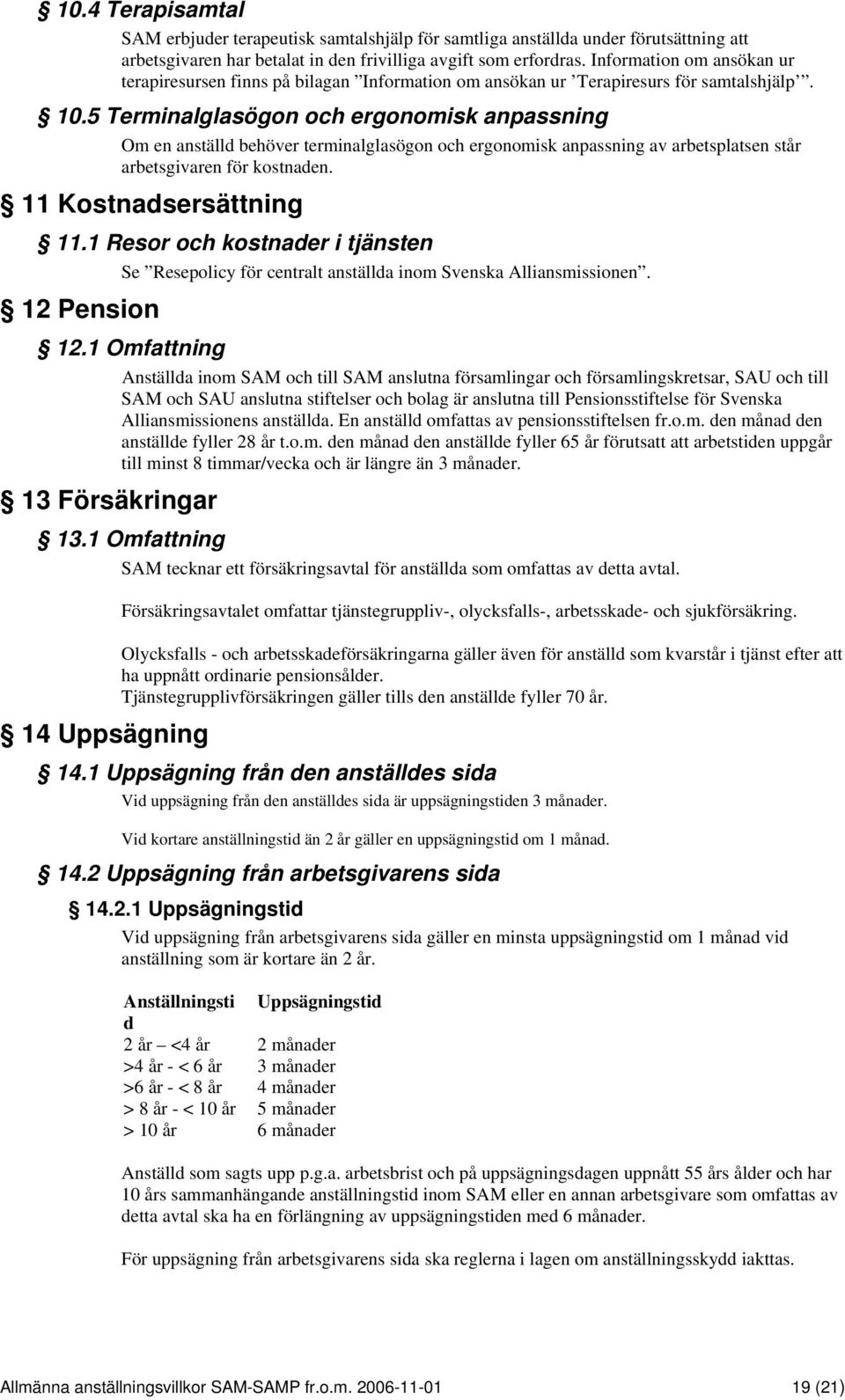 5 Terminalglasögon och ergonomisk anpassning Om en anställd behöver terminalglasögon och ergonomisk anpassning av arbetsplatsen står arbetsgivaren för kostnaden. 11 Kostnadsersättning 11.