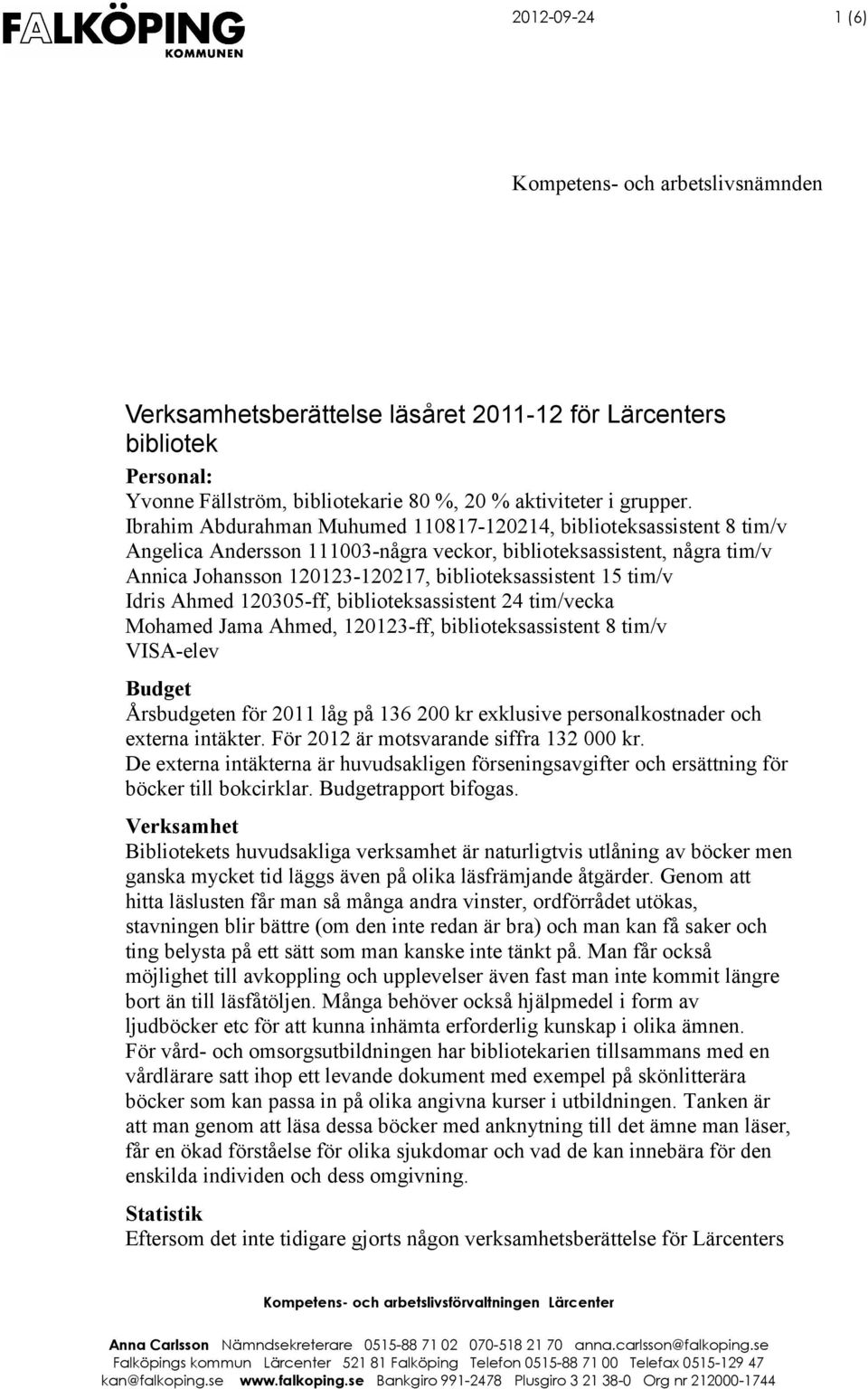 tim/v Idris Ahmed 120305-ff, biblioteksassistent 24 tim/vecka Mohamed Jama Ahmed, 120123-ff, biblioteksassistent 8 tim/v VISA-elev Budget Årsbudgeten för 2011 låg på 136 200 kr exklusive
