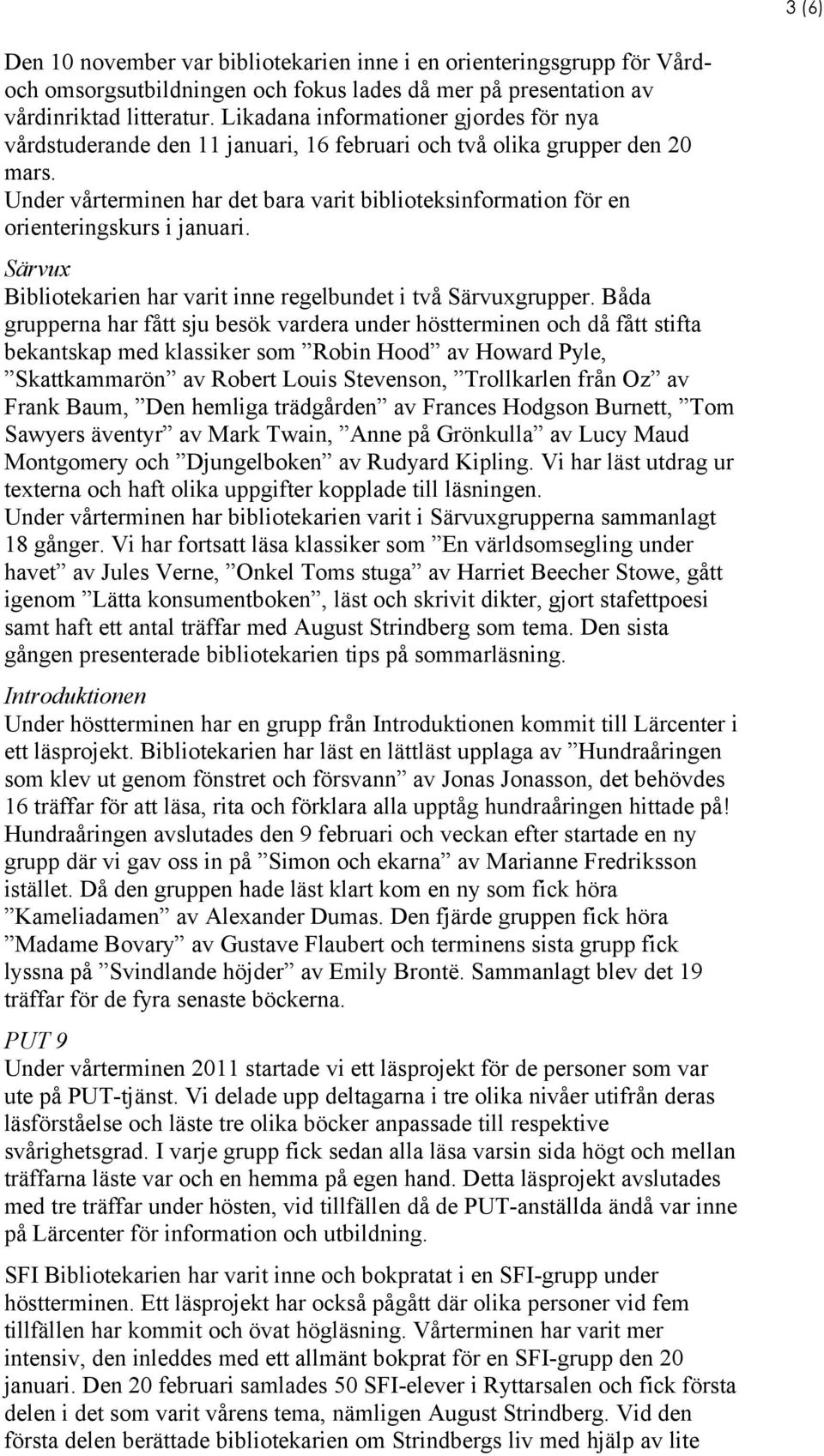 Under vårterminen har det bara varit biblioteksinformation för en orienteringskurs i januari. Särvux Bibliotekarien har varit inne regelbundet i två Särvuxgrupper.