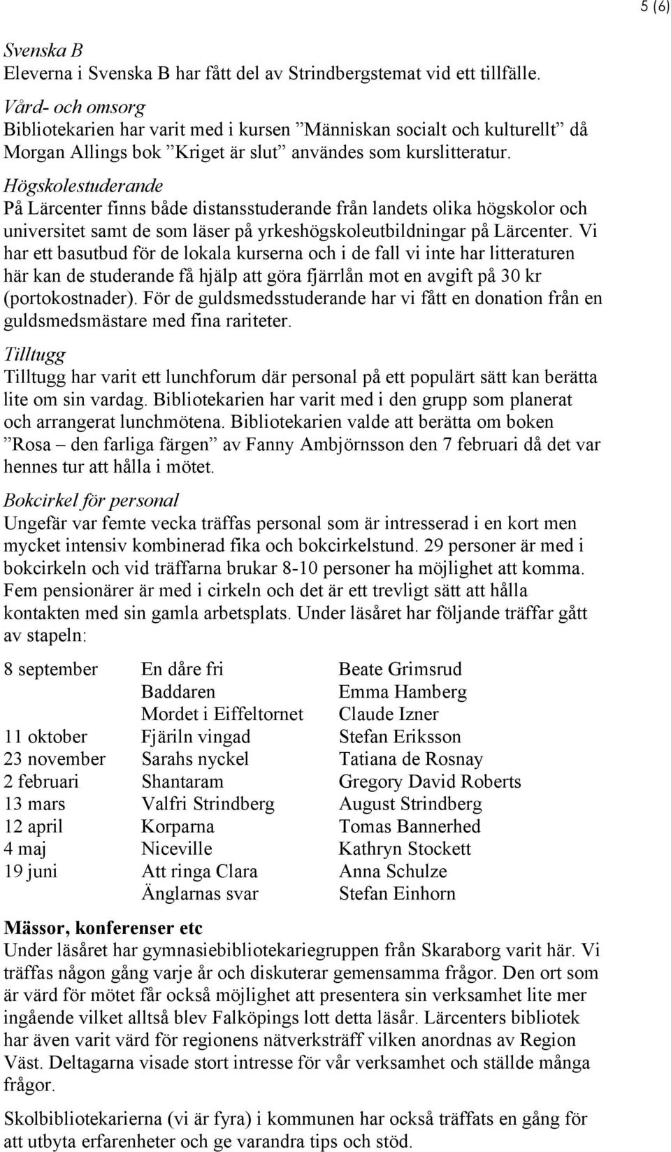 Högskolestuderande På Lärcenter finns både distansstuderande från landets olika högskolor och universitet samt de som läser på yrkeshögskoleutbildningar på Lärcenter.
