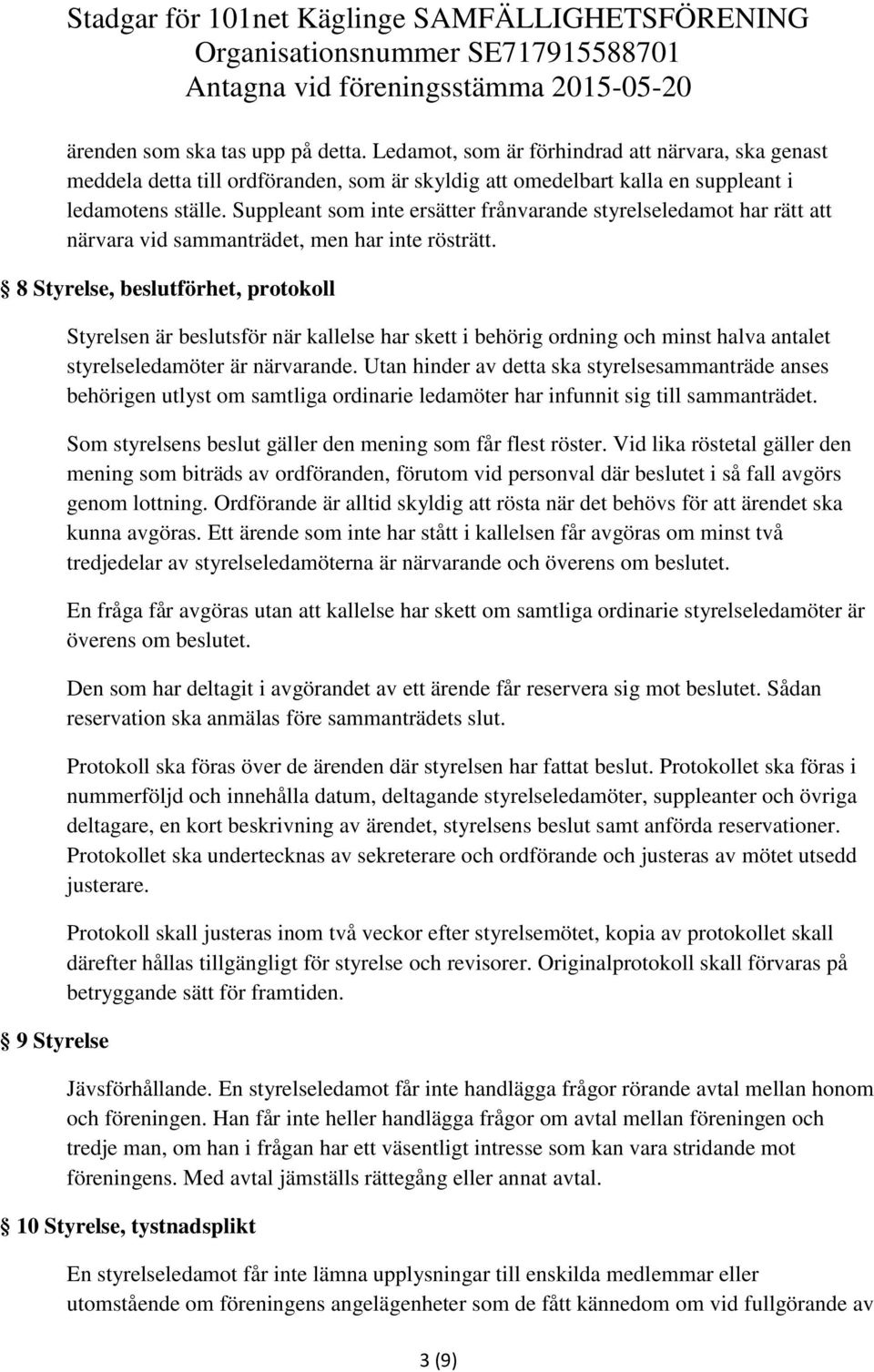 8 Styrelse, beslutförhet, protokoll 9 Styrelse Styrelsen är beslutsför när kallelse har skett i behörig ordning och minst halva antalet styrelseledamöter är närvarande.