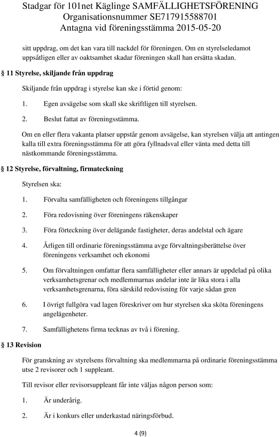 Om en eller flera vakanta platser uppstår genom avsägelse, kan styrelsen välja att antingen kalla till extra föreningsstämma för att göra fyllnadsval eller vänta med detta till nästkommande