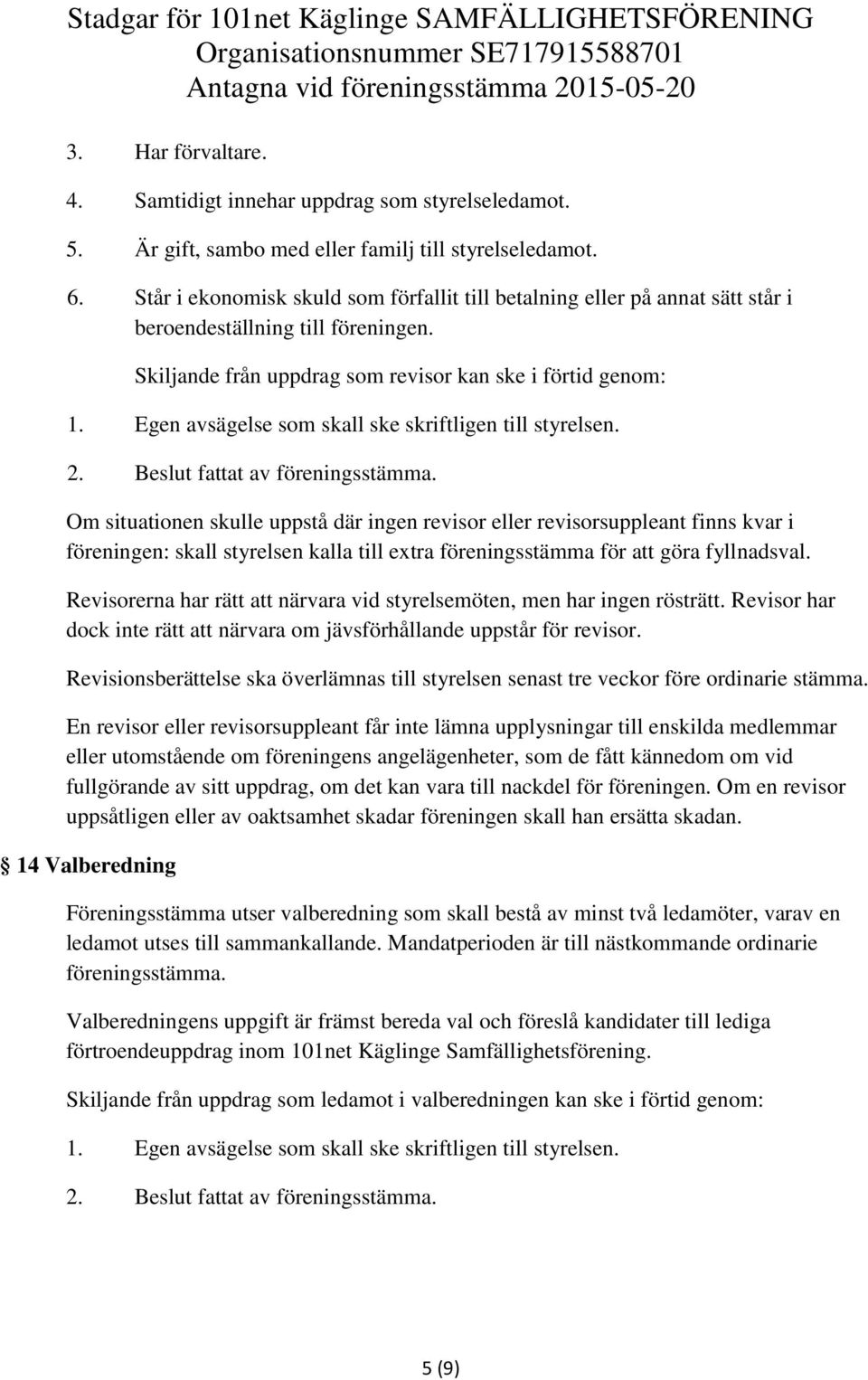 Egen avsägelse som skall ske skriftligen till styrelsen. 2. Beslut fattat av föreningsstämma.