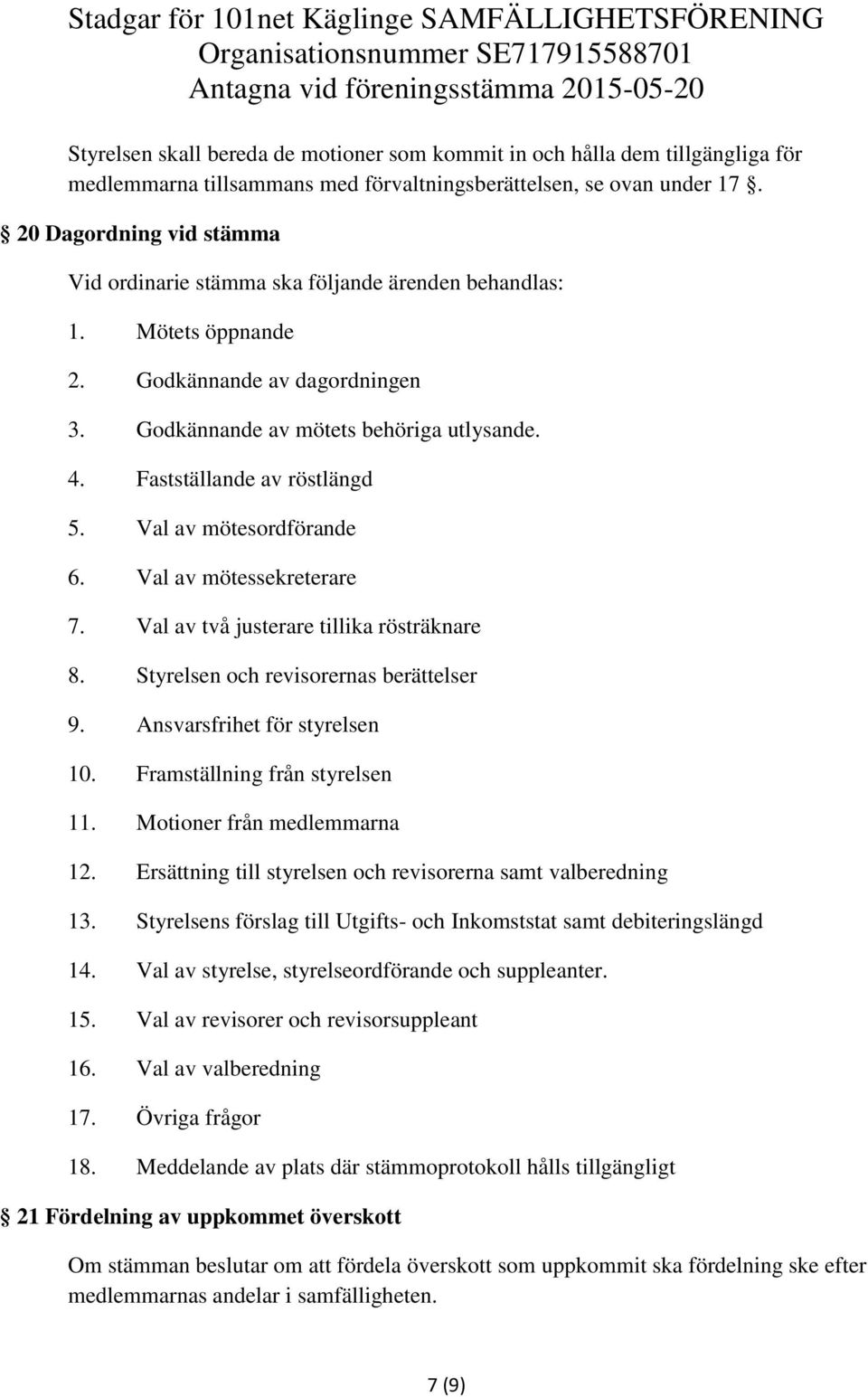 Fastställande av röstlängd 5. Val av mötesordförande 6. Val av mötessekreterare 7. Val av två justerare tillika rösträknare 8. Styrelsen och revisorernas berättelser 9. Ansvarsfrihet för styrelsen 10.