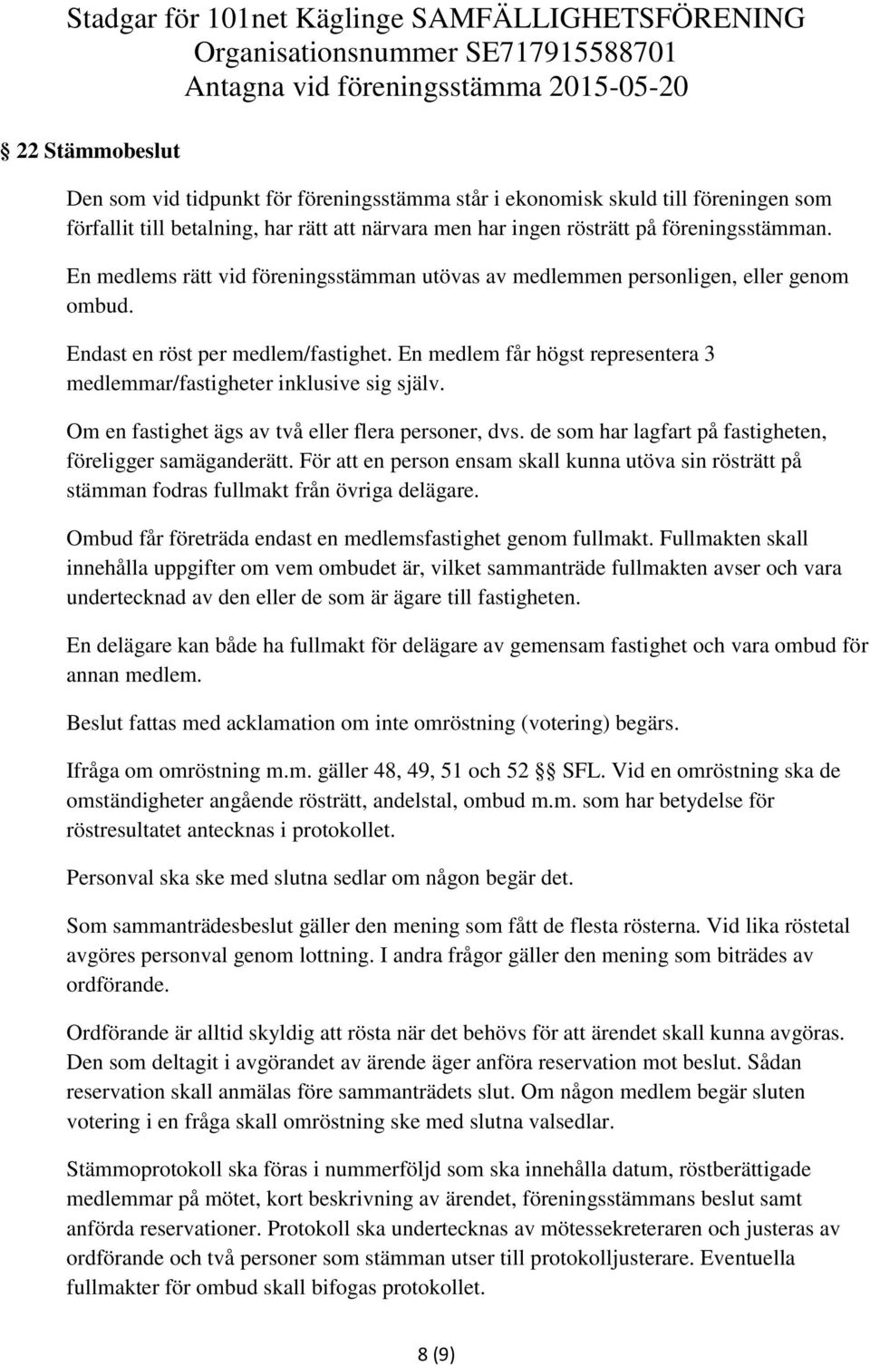 En medlem får högst representera 3 medlemmar/fastigheter inklusive sig själv. Om en fastighet ägs av två eller flera personer, dvs. de som har lagfart på fastigheten, föreligger samäganderätt.