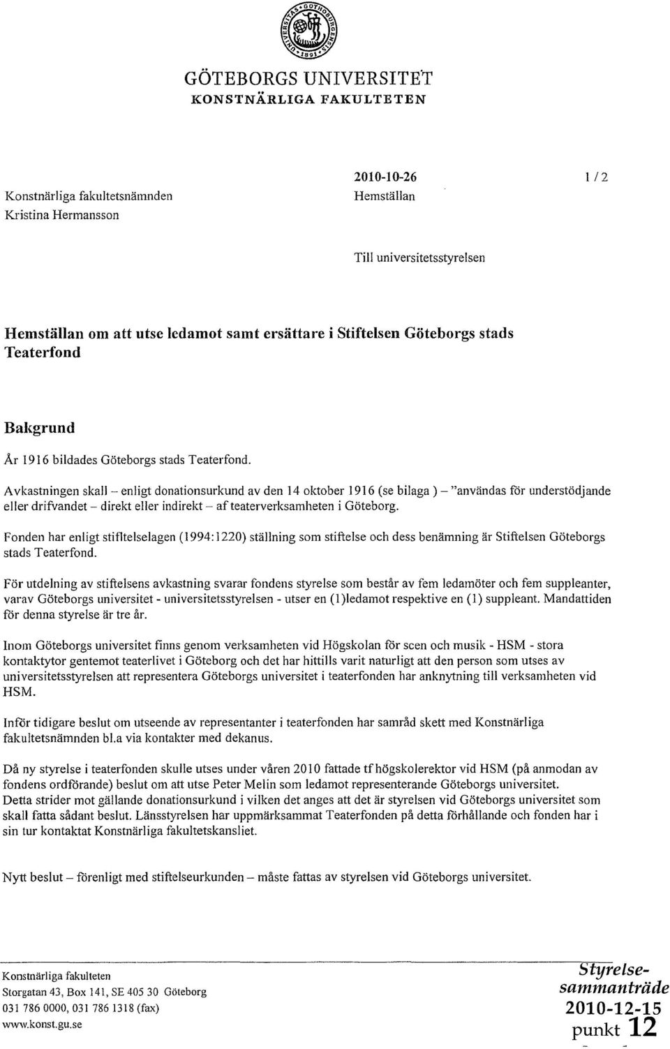 A vkastningen skall - enligt donationsurkund av den 14 oktober 1916 (se bilaga) - "användas för understödjande eller drifvandet - direkt eller indirekt - af teaterverksamheten i Göteborg.