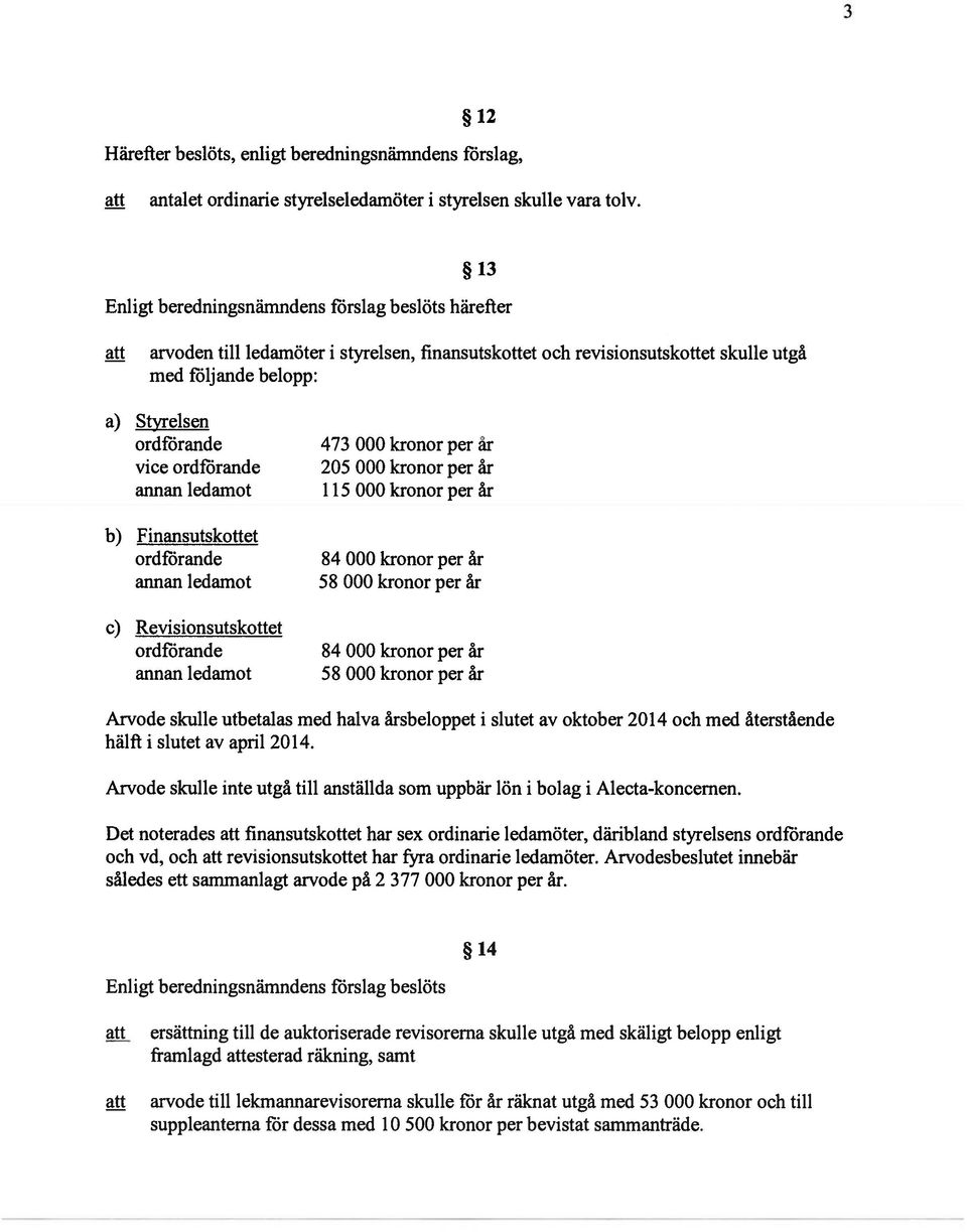 ordförande annan ledamot b) Finansutskottet ordförande annan ledamot c) Revisionsutskottet ordförande annan ledamot 473 000 kronor per år 205 000 kronor per år 115 000 kronor per år 84 000 kronor per