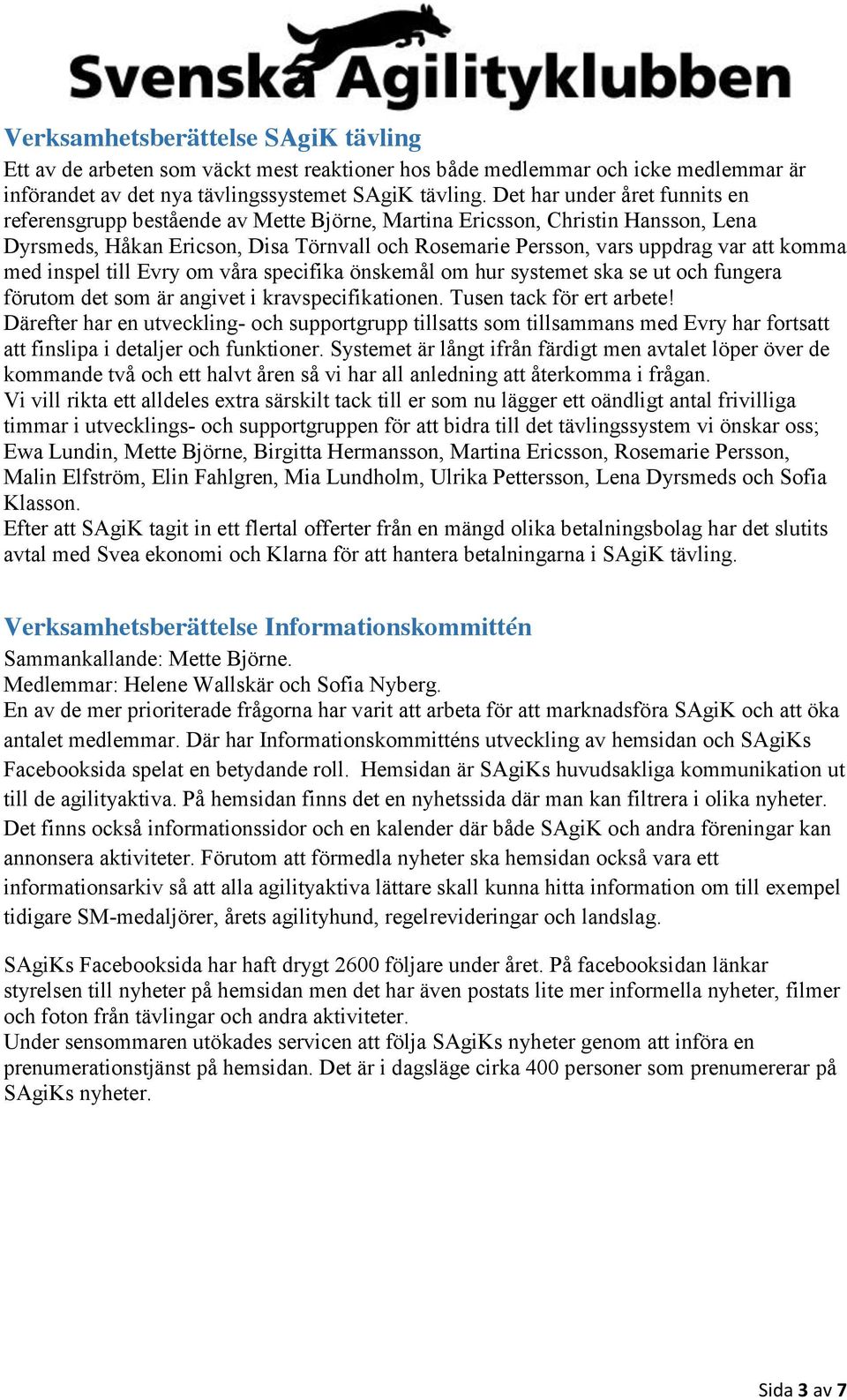 komma med inspel till Evry om våra specifika önskemål om hur systemet ska se ut och fungera förutom det som är angivet i kravspecifikationen. Tusen tack för ert arbete!