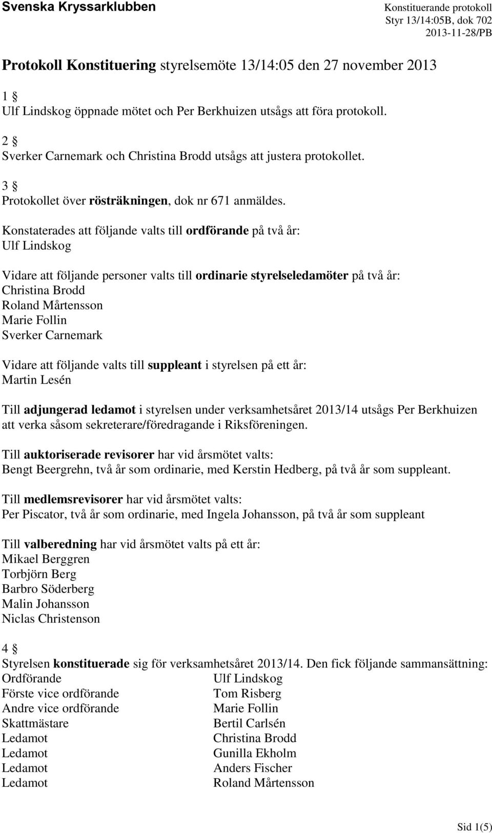 Konstaterades att följande valts till ordförande på två år: Vidare att följande personer valts till ordinarie styrelseledamöter på två år: Vidare att följande valts till suppleant i styrelsen på ett