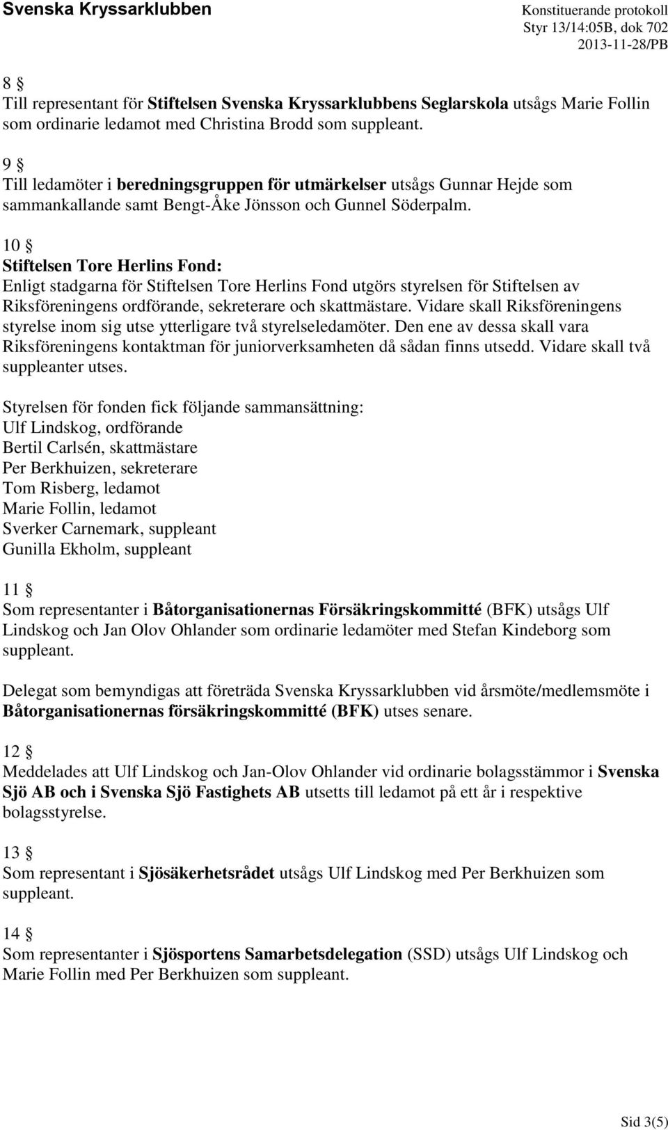 10 Stiftelsen Tore Herlins Fond: Enligt stadgarna för Stiftelsen Tore Herlins Fond utgörs styrelsen för Stiftelsen av Riksföreningens ordförande, sekreterare och skattmästare.