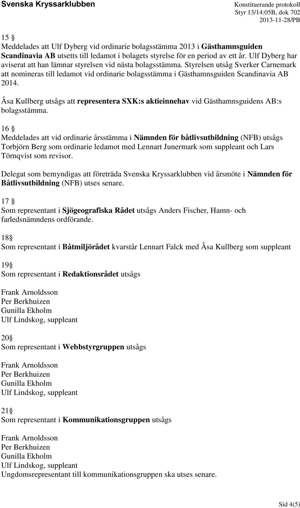 Åsa Kullberg utsågs att representera SXK:s aktieinnehav vid Gästhamnsguidens AB:s bolagsstämma.