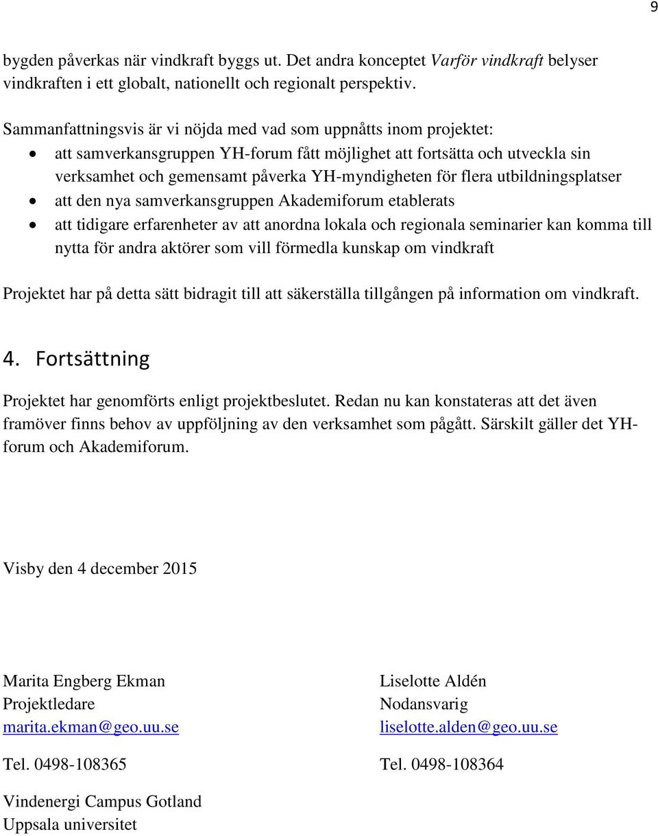 flera utbildningsplatser att den nya samverkansgruppen Akademiforum etablerats att tidigare erfarenheter av att anordna lokala och regionala seminarier kan komma till nytta för andra aktörer som vill