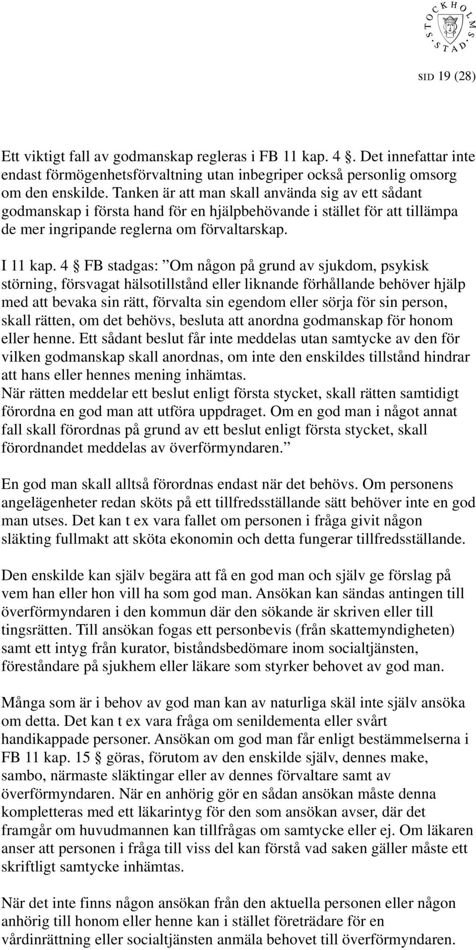 4 FB stadgas: Om någon på grund av sjukdom, psykisk störning, försvagat hälsotillstånd eller liknande förhållande behöver hjälp med att bevaka sin rätt, förvalta sin egendom eller sörja för sin