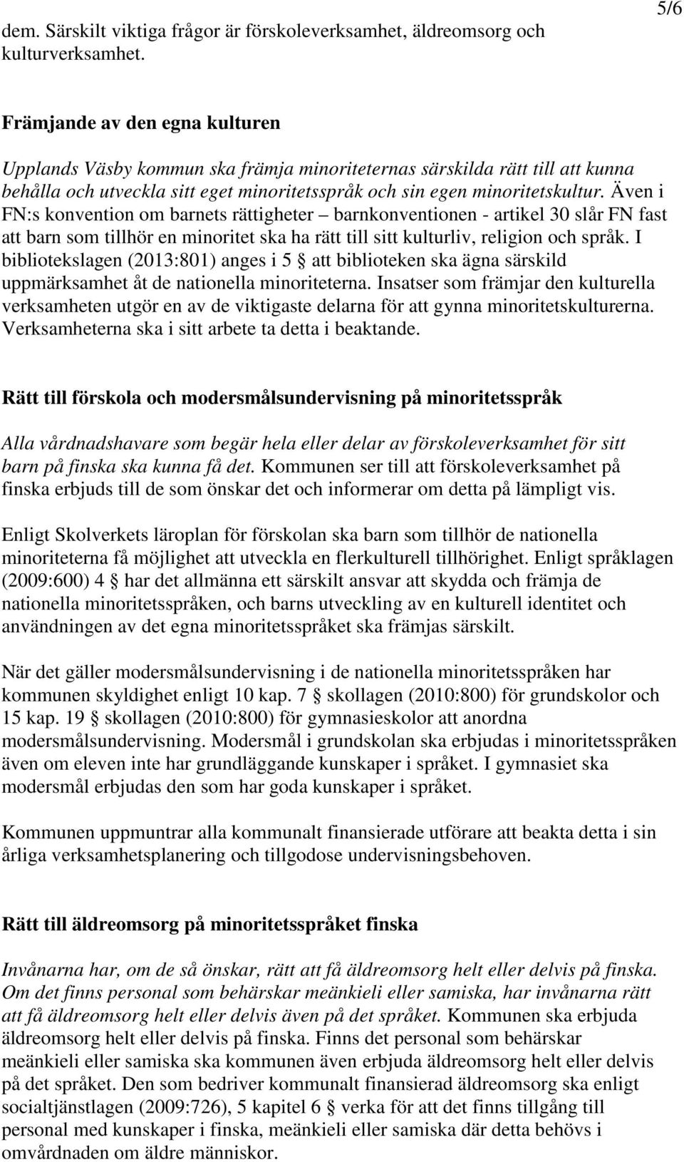 Även i FN:s konvention om barnets rättigheter barnkonventionen - artikel 30 slår FN fast att barn som tillhör en minoritet ska ha rätt till sitt kulturliv, religion och språk.