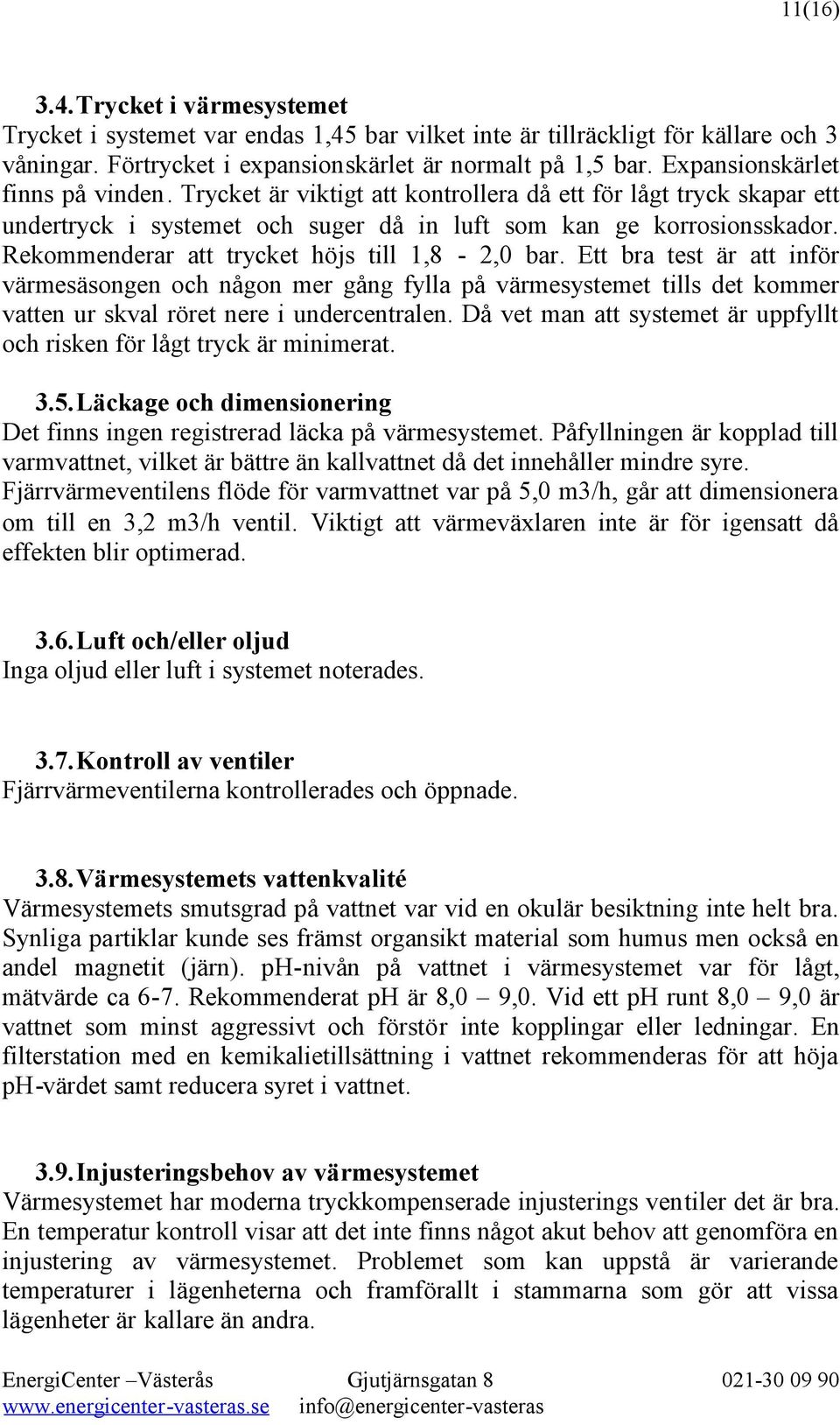 Rekommenderar att trycket höjs till 1,8-2,0 bar. Ett bra test är att inför värmesäsongen och någon mer gång fylla på värmesystemet tills det kommer vatten ur skval röret nere i undercentralen.