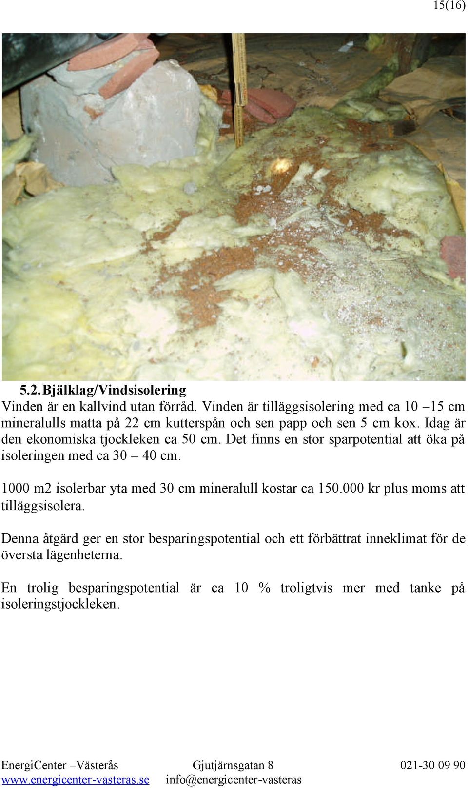 Idag är den ekonomiska tjockleken ca 50 cm. Det finns en stor sparpotential att öka på isoleringen med ca 30 40 cm.